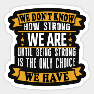 We don't know how strong we are until being strong is the only choice we have Sticker